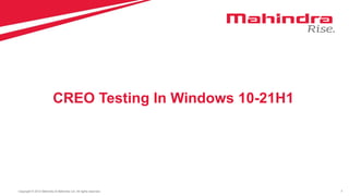 1
Copyright © 2012 Mahindra & Mahindra Ltd. All rights reserved.
CREO Testing In Windows 10-21H1
 