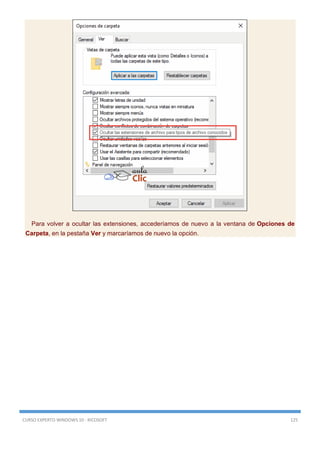 CURSO EXPERTO WINDOWS 10 - RICOSOFT 125
Para volver a ocultar las extensiones, accederíamos de nuevo a la ventana de Opciones de
Carpeta, en la pestaña Ver y marcaríamos de nuevo la opción.
 