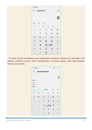 CURSO EXPERTO WINDOWS 10 - RICOSOFT 199
En tanto que las calculadoras para programación contienen funciones de conversión entre
sistemas numéricos (binario, octal o hexadecimal) y funciones lógicas, entre otras funciones
básicas, por supuesto.
 