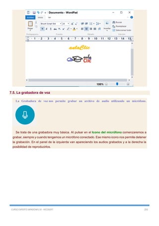 CURSO EXPERTO WINDOWS 10 - RICOSOFT 202
7.5. La grabadora de voz
La Grabadora de voz nos permite grabar un archivo de audio utilizando un micrófono.
Se trata de una grabadora muy básica. Al pulsar en el Icono del micrófono comenzaremos a
grabar, siempre y cuando tengamos un micrófono conectado. Ese mismo icono nos permite detener
la grabación. En el panel de la izquierda van apareciendo los audios grabados y a la derecha la
posibilidad de reproducirlos.
 