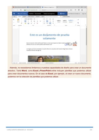 CURSO EXPERTO WINDOWS 10 - RICOSOFT 235
Además, no necesitamos limitarnos a nuestras capacidades de diseño para crear un documento
atractivo. Tanto Word, como Excel y PowerPoint online incluyen plantillas que podemos utilizar
para crear documentos nuevos. En el caso de Excel, por ejemplo, al crear un nuevo documento,
podemos ver la colección de plantillas que podemos utilizar.
 