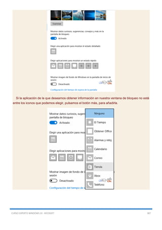 CURSO EXPERTO WINDOWS 10 - RICOSOFT 387
Si la aplicación de la que deseamos obtener información en nuestra ventana de bloqueo no está
entre los iconos que podemos elegir, pulsamos el botón más, para añadirla.
 