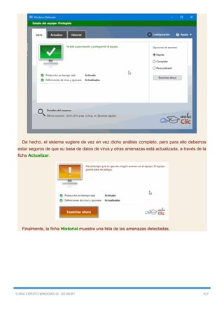 CURSO EXPERTO WINDOWS 10 - RICOSOFT 427
De hecho, el sistema sugiere de vez en vez dicho análisis completo, pero para ello debemos
estar seguros de que su base de datos de virus y otras amenazas está actualizada, a través de la
ficha Actualizar.
Finalmente, la ficha Historial muestra una lista de las amenazas detectadas.
 