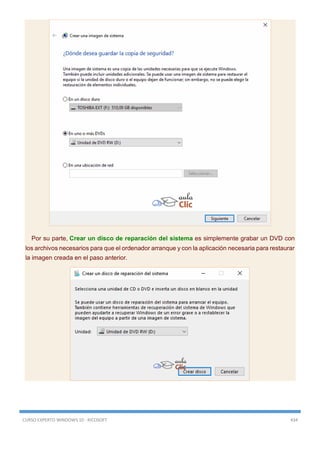 CURSO EXPERTO WINDOWS 10 - RICOSOFT 434
Por su parte, Crear un disco de reparación del sistema es simplemente grabar un DVD con
los archivos necesarios para que el ordenador arranque y con la aplicación necesaria para restaurar
la imagen creada en el paso anterior.
 