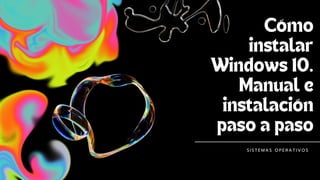 Cómo
instalar
Windows 10.
Manual e
instalación
paso a paso
S I S T E M A S O P E R A T I V O S
 
