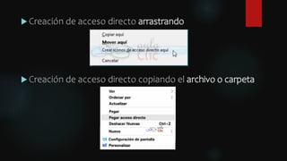  Creación de acceso directo arrastrando
 Creación de acceso directo copiando el archivo o carpeta
 