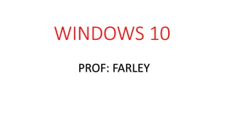 WINDOWS 10
PROF: FARLEY
 