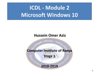 1
ICDL - Module 2
Microsoft Windows 10
Hussein Omer Aziz
Computer Institute of Ranya
Stage 1
2018-2019
 