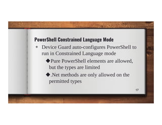 PowerShell Constrained Language Mode
◈ Device Guard auto-configures PowerShell to
run in Constrained Language mode
◆Pure P...