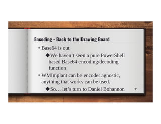 Encoding - Back to the Drawing Board
◈ Base64 is out
◆We haven’t seen a pure PowerShell
based Base64 encoding/decoding
fun...
