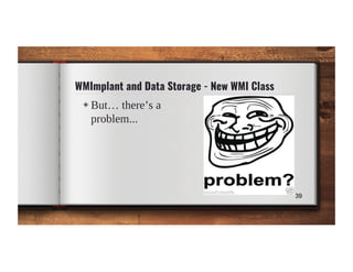 WMImplant and Data Storage - New WMI Class
◈ But… there’s a
problem...
39
 