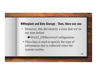 WMImplant and Data Storage - Then, there was one
◈ However, this did identify a class that we’ve
not seen before
◆Win32_OS...