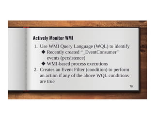 Actively Monitor WMI
1. Use WMI Query Language (WQL) to identify
◆ Recently created “_EventConsumer”
events (persistence)
...