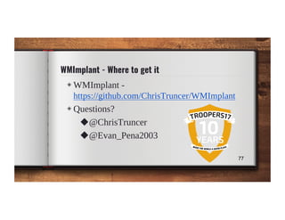 WMImplant - Where to get it
◈ WMImplant -
https://github.com/ChrisTruncer/WMImplant
◈ Questions?
◆@ChrisTruncer
◆@Evan_Pen...