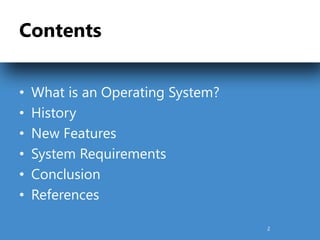 Contents
• What is an Operating System?
• History
• New Features
• System Requirements
• Conclusion
• References
2
 