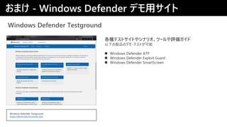 Windows Defender Testground
NƥȥȤ䥷ʥꥪĩ`u
¤uƷΥǥ?ƥȤ
? Windows Defender ATP
? Windows Defender Exploit Guard
? Windows Defender SmartScreen
ޤ - Windows Defender ǥå
Windows Defender Testground
https://demo.wd.microsoft.com/
 