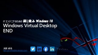 IT エンジニアのための 流し読み Windows 10
Windows Virtual Desktop
END
太田 卓也
takuya.ohta@outlook.com
 