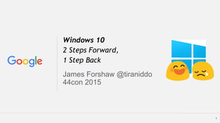 Windows 10
2 Steps Forward,
1 Step Back
James Forshaw @tiraniddo
44con 2015
1
 