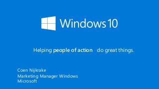 Helping people of action do great things.
Coen Nijkrake
Marketing Manager Windows
Microsoft
 