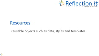 Resources
Reusable objects such as data, styles and templates
 