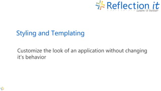 Styling and Templating
Customize the look of an application without changing
it’s behavior
 