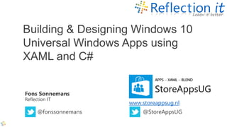 Fons Sonnemans
Reflection IT
Building & Designing Windows 10
Universal Windows Apps using
XAML and C#
@fonssonnemans
www.storeappsug.nl
@StoreAppsUG
 