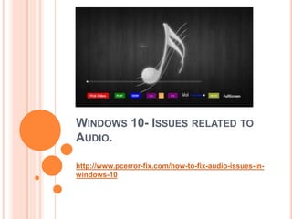 WINDOWS 10- ISSUES RELATED TO
AUDIO.
http://www.pcerror-fix.com/how-to-fix-audio-issues-in-
windows-10
 