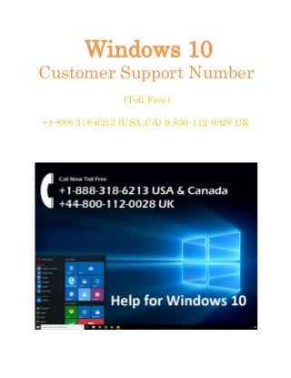 Windows 10
Customer Support Number
(Toll Free)
+1-888-318-6213 (USA,CA) 0-800-112-0028 UK
 