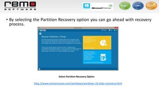 • By selecting the Partition Recovery option you can go ahead with recovery
process.
Select Partition Recovery Option
http://www.remorecover.com/windows/windows-10-data-recovery.html
 
