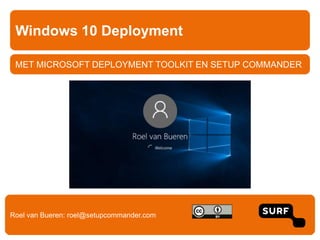 MET MICROSOFT DEPLOYMENT TOOLKIT EN SETUP COMMANDER
Windows 10 Deployment
Roel van Bueren: roel@setupcommander.com
 