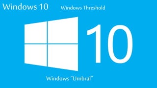 Windows 10 WindowsThreshold
Windows “Umbral”
 
