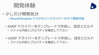 • Wizard/Template でスケルトンドライバーがすぐ開発可能
• KMDF ドライバーをテンプレートで作成し、設定とビルド
• ファイル内容とプロパティを確認して下さい
• UMDF ドライバーをテンプレートで作成し、設定とビルド
• ファイル内容とプロパティを確認して下さい
 