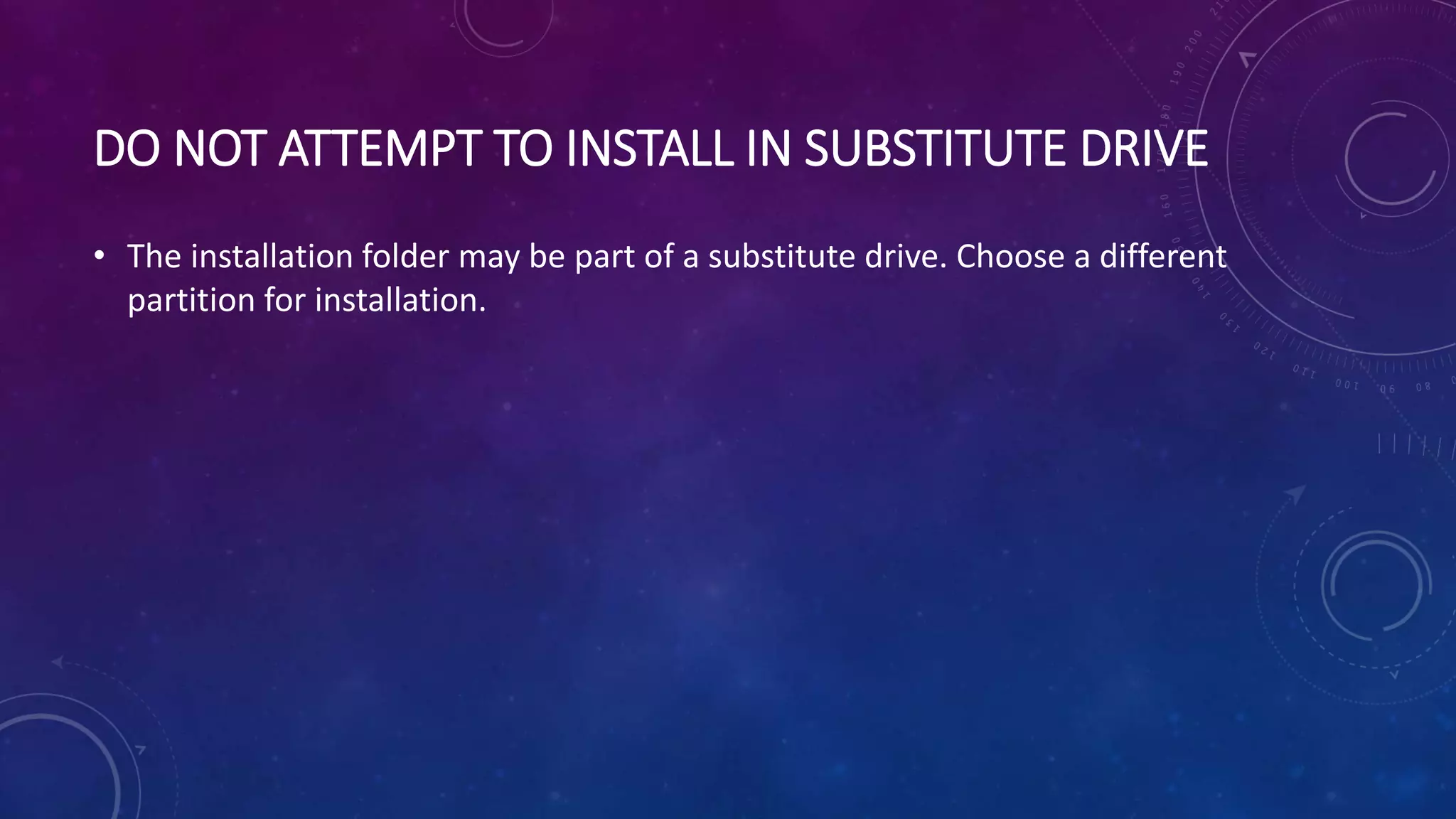 DO NOT ATTEMPT TO INSTALL IN SUBSTITUTE DRIVE
• The installation folder may be part of a substitute drive. Choose a different
partition for installation.
 