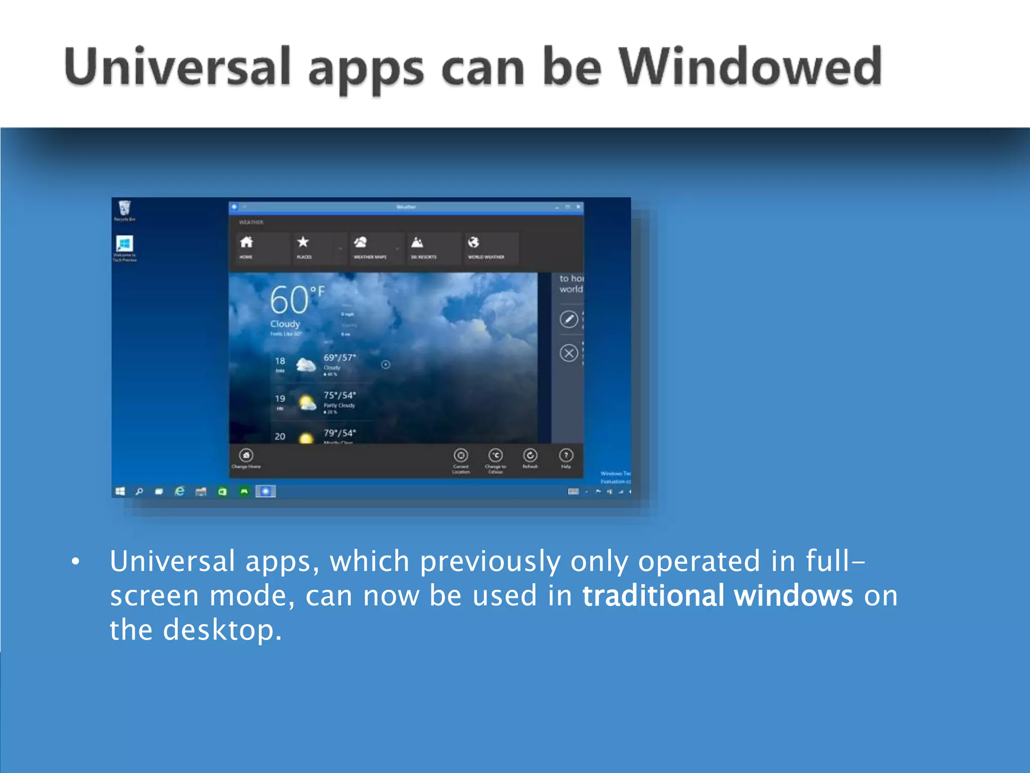• Universal apps, which previously only operated in full-
screen mode, can now be used in traditional windows on
the desktop.
 