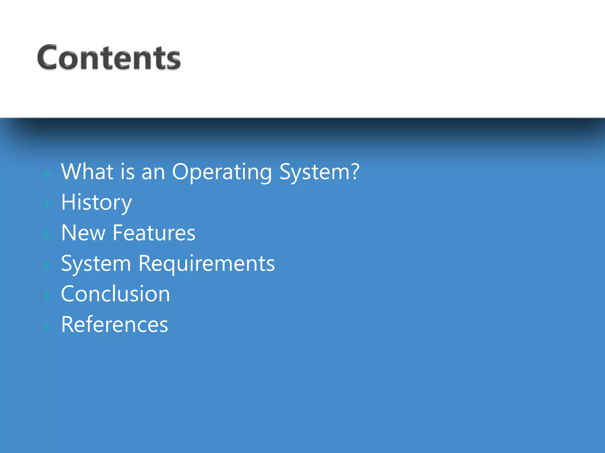  What is an Operating System?
 History
 New Features
 System Requirements
 Conclusion
 References
 