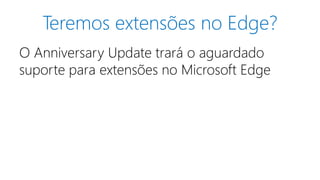 Teremos extensões no Edge?
O Anniversary Update trará o aguardado
suporte para extensões no Microsoft Edge
 