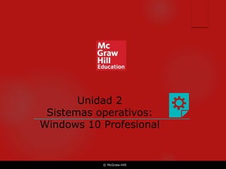 © McGraw-Hill
Unidad 2
Sistemas operativos:
Windows 10 Profesional
 