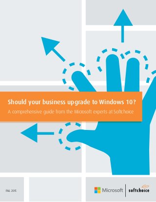 Should your business upgrade to Windows 10?
A comprehensive guide from the Microsoft experts at Softchoice
FALL 2015
 