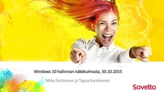 Se on sinussa.
Windows 10 hallinnan näkökulmasta, 30.10.2015
Mika Seitsonen ja Tapsa Kankkonen
 