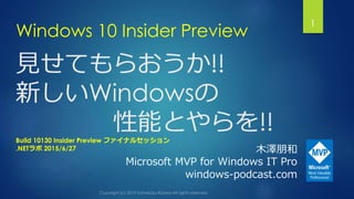 見せてもらおうか!!
新しいWindowsの
性能とやらを!!
Windows 10 Insider Preview
1
木澤朋和
Microsoft MVP for Windows IT Pro
windows-podcast.com
Build 10130 Insider Preview ファイナルセッション
.NETラボ 2015/6/27
 