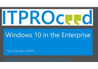 Windows 10 in the Enterprise
Nico Sienaert (MVP)
Tweet and win an Ignite 2016 ticket #itproceed
 