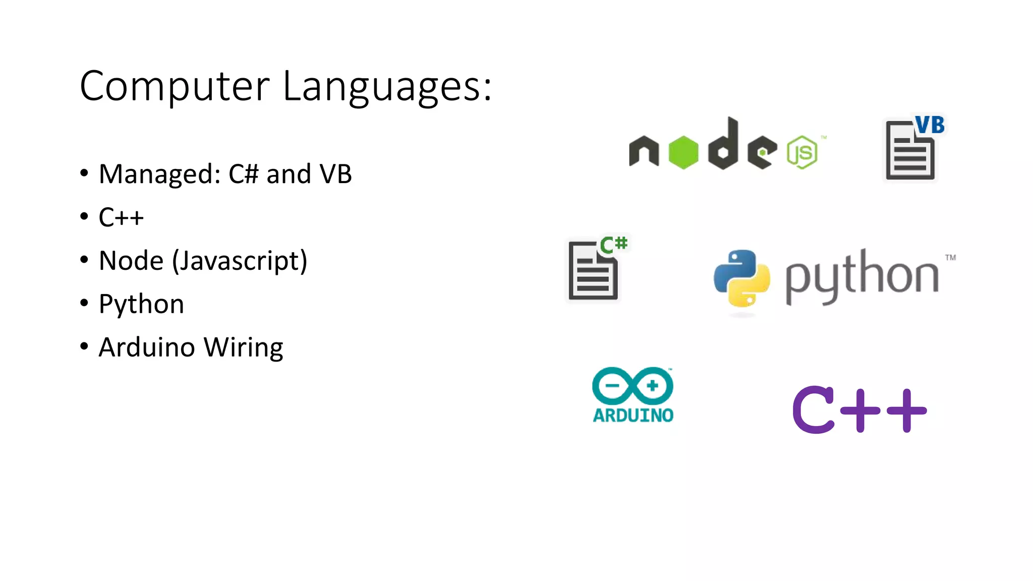 Computer Languages:
• Managed: C# and VB
• C++
• Node (Javascript)
• Python
• Arduino Wiring
C++
 
