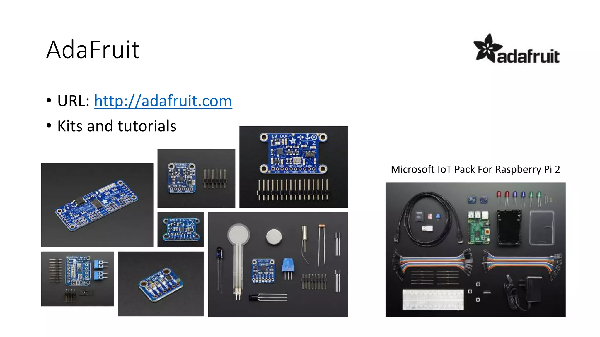 AdaFruit
Microsoft IoT Pack For Raspberry Pi 2
• URL: http://adafruit.com
• Kits and tutorials
 