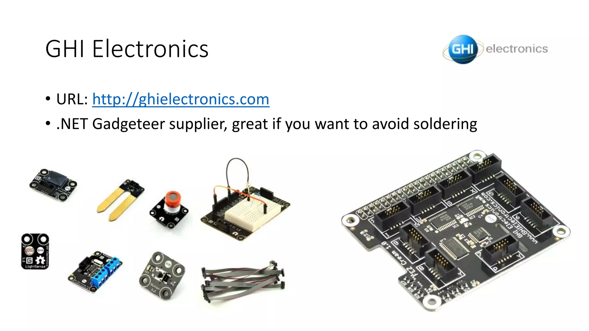 GHI Electronics
• URL: http://ghielectronics.com
• .NET Gadgeteer supplier, great if you want to avoid soldering
 