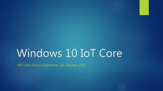 Windows 10 IoT Core
.NET User Group Paderborn, 18. Oktober 2016
 