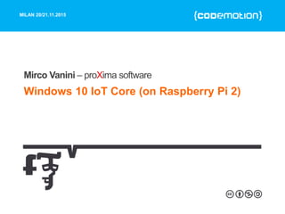 MILAN 20/21.11.2015
Windows 10 IoT Core (on Raspberry Pi 2)
Mirco Vanini – proXima software
 