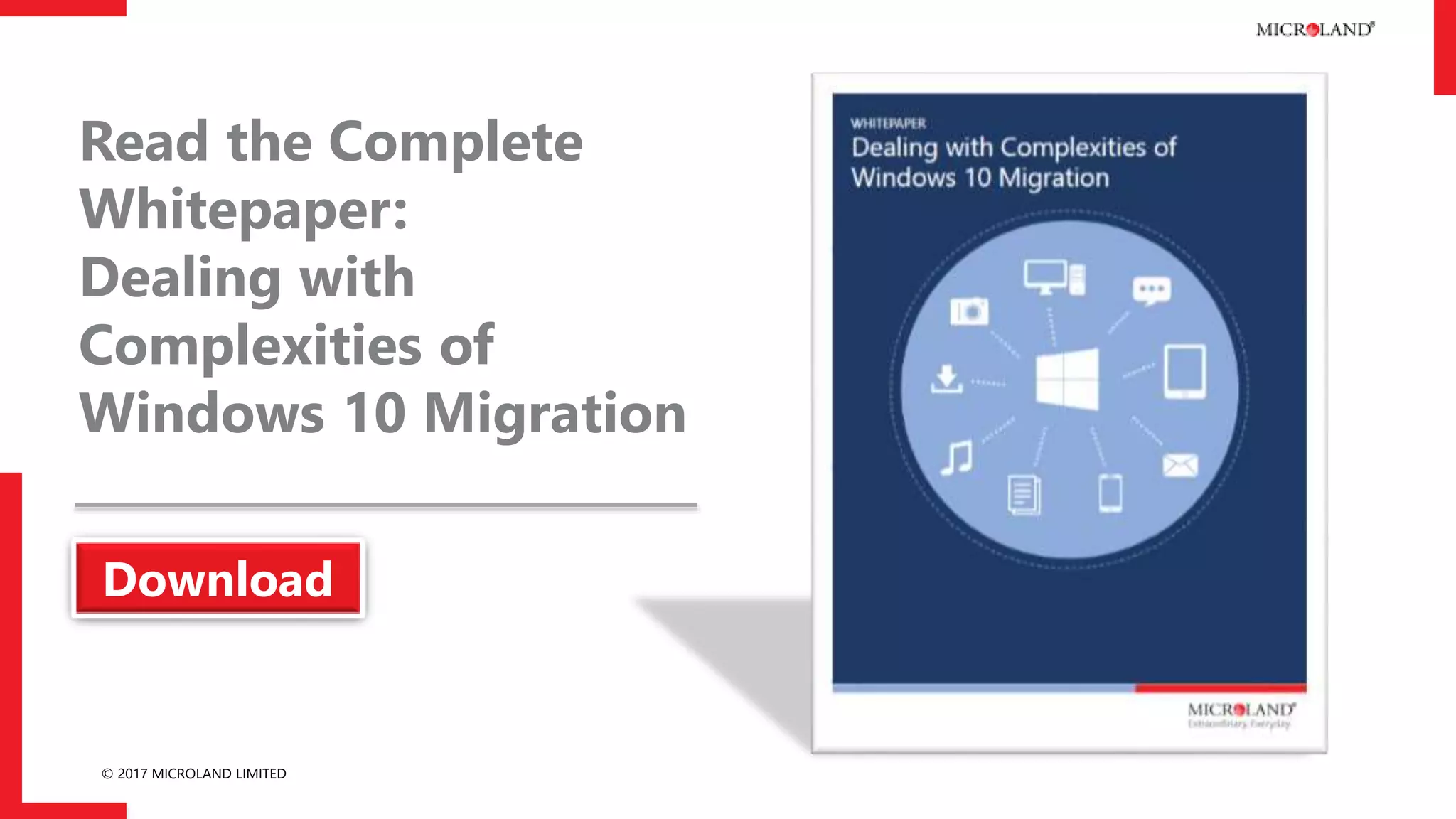© 2017 MICROLAND LIMITED
Read the complete
Newsletter:
10 for 10-10 easy steps
to migrate to
Windows 10
Download
 