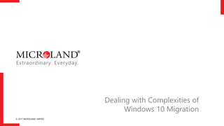 © 2017 MICROLAND LIMITED
Dealing with Complexities of
Windows 10 Migration
 