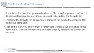 24
• If you later discover that you need a deleted file or folder, you can restore it to
its original location, but only i...