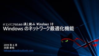 IT エンジニアのための 流し読み Windows 10
Windows のネットワーク最適化機能
2019 年 6 月
太田 卓也
takuya.ohta@outlook.com
 